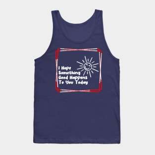 I hope something good happens to you today Tank Top